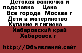 Детская ванночка и подставка  › Цена ­ 3 500 - Все города, Москва г. Дети и материнство » Купание и гигиена   . Хабаровский край,Хабаровск г.